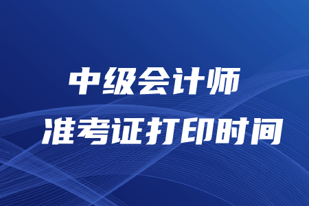 中級會計師打印準(zhǔn)考證時間2020年在幾月？