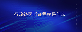 行政處罰聽證程序是什么