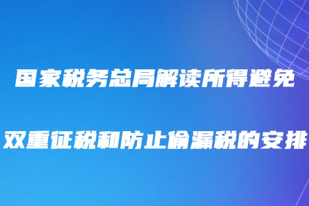稅務(wù)師注意！國(guó)家稅務(wù)總局解讀所得避免雙重征稅和防止偷漏稅的安排