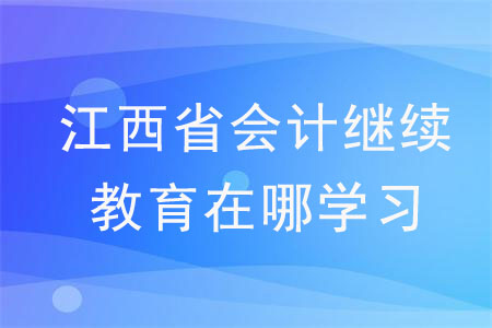 江西省會計繼續(xù)教育在哪學(xué)習(xí)？