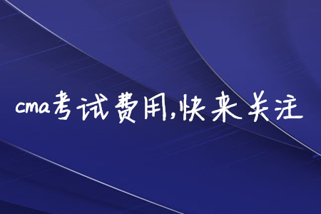 cma考試費(fèi)用，快來關(guān)注