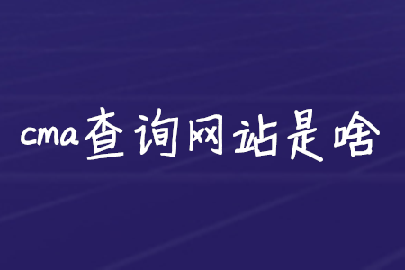 cma查詢網(wǎng)站是啥