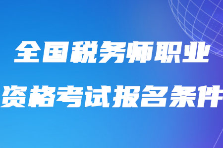 2020年全國稅務(wù)師職業(yè)資格考試報名條件是如何規(guī)定的？