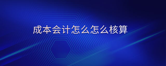 成本會計(jì)怎么怎么核算