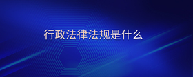 行政法律法規(guī)是什么