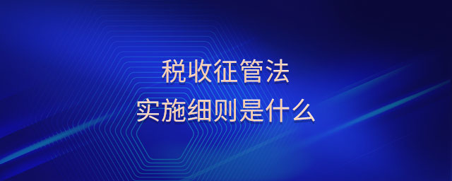 稅收征管法實施細(xì)則是什么