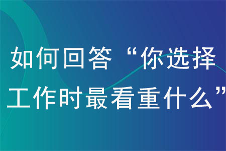 面試如何回答“你選擇工作時(shí)最看重什么”？