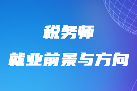 近幾年稅務(wù)師就業(yè)前景與方向如何？
