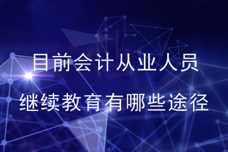 目前會計從業(yè)人員繼續(xù)教育有哪些途徑？
