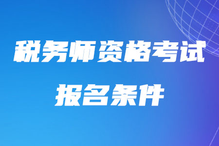 2020年稅務(wù)師資格考試報(bào)名條件的具體規(guī)定是什么？