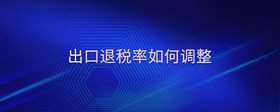 出口退稅率如何調(diào)整