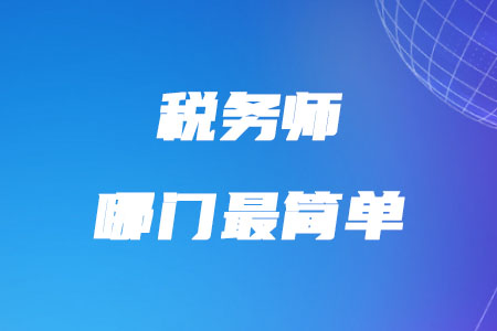 稅務(wù)師哪門最簡(jiǎn)單你知道嗎？