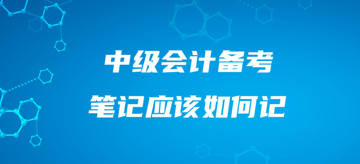 中級(jí)會(huì)計(jì)筆記應(yīng)該這樣記！備考效果事半功倍