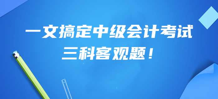 提分干貨幫你搞定中級(jí)會(huì)計(jì)考試三科客觀題！