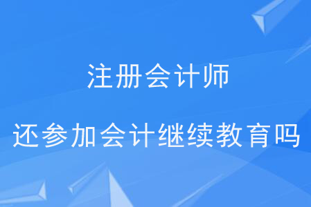 注冊會(huì)計(jì)師還參加會(huì)計(jì)繼續(xù)教育嗎？