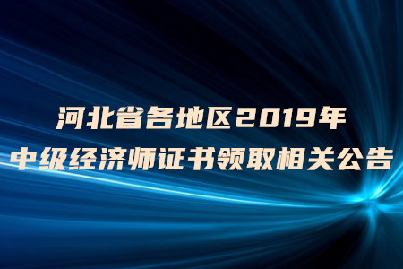 河北省各地區(qū)2019年中級經(jīng)濟(jì)師證書領(lǐng)取相關(guān)公告