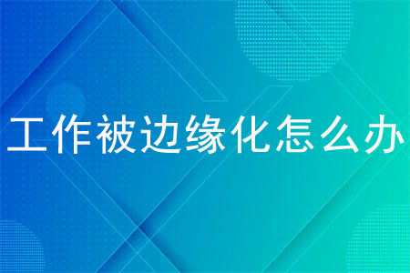 工作被邊緣化怎么辦？