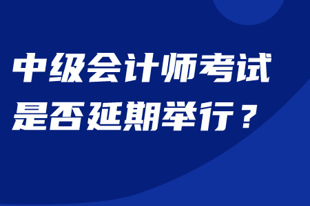 中級(jí)會(huì)計(jì)師是否延期舉行考試？