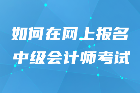 2020年如何在網(wǎng)上報(bào)名中級(jí)會(huì)計(jì)師考試？