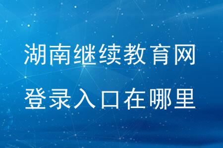 湖南繼續(xù)教育網(wǎng)登錄入口在哪里？