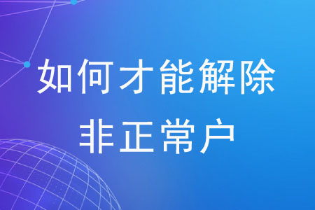 如何才能解除非正常戶？