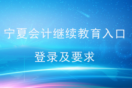 寧夏會計(jì)繼續(xù)教育入口登錄及要求