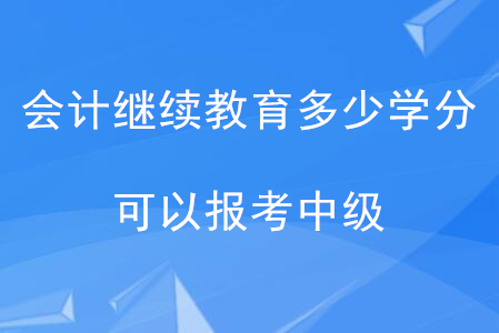 會計(jì)繼續(xù)教育多少學(xué)分可以報(bào)考中級？