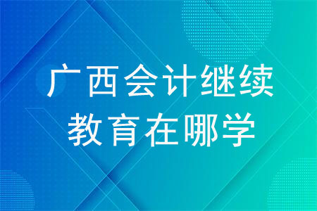 廣西會(huì)計(jì)繼續(xù)教育在哪學(xué)？