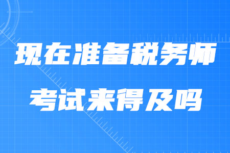 現(xiàn)在準(zhǔn)備稅務(wù)師考試來(lái)得及嗎？
