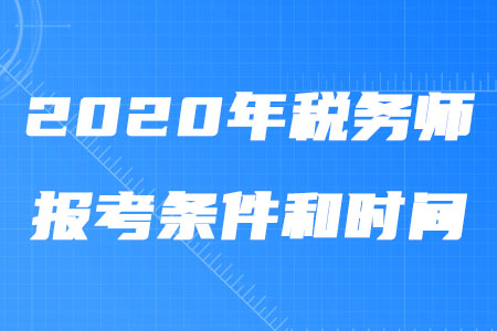 2020年稅務(wù)師報考條件和時間你知道嗎？