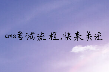cma考試流程，快來關(guān)注
