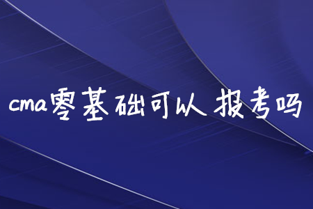 cma零基礎(chǔ)可以報考嗎