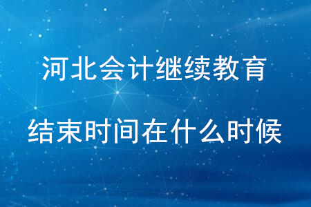 河北會計繼續(xù)教育結(jié)束時間在什么時候？