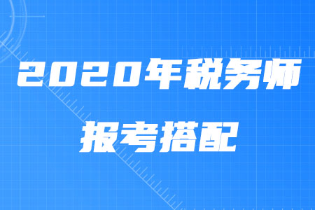 2020年稅務(wù)師報考搭配攻略！