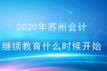 2020年蘇州會(huì)計(jì)繼續(xù)教育什么時(shí)候開始？