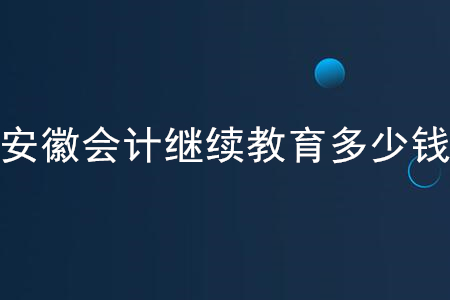 2020安徽會(huì)計(jì)繼續(xù)教育多少錢？