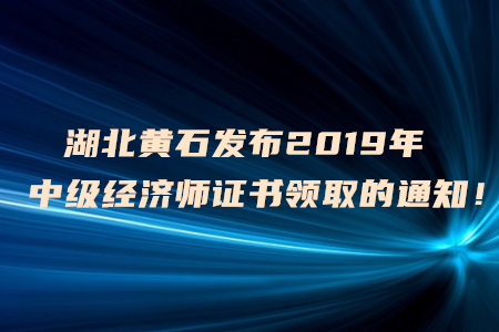 湖北黃石發(fā)布2019年中級經(jīng)濟師證書領(lǐng)取的通知！