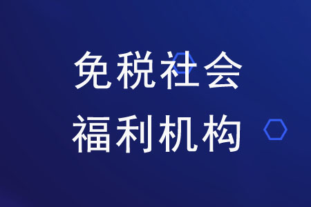 免稅社會(huì)福利機(jī)構(gòu)都有哪些？