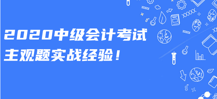 2020年中級(jí)會(huì)計(jì)考試主觀題有多少道？實(shí)戰(zhàn)答題經(jīng)驗(yàn)速看！