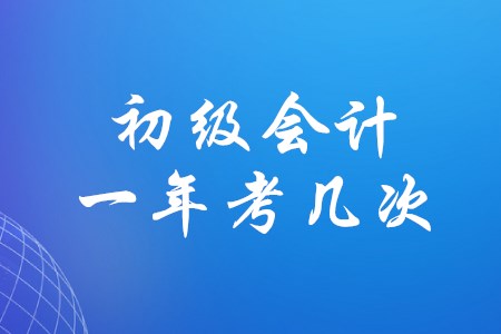 初級(jí)會(huì)計(jì)證一年內(nèi)可以考幾次？