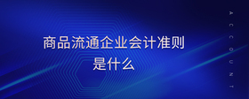 商品流通企業(yè)會(huì)計(jì)準(zhǔn)則是什么