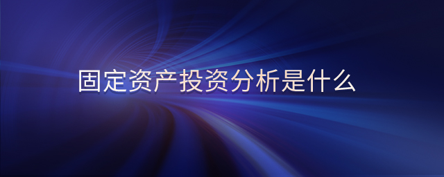 固定資產(chǎn)投資分析是什么
