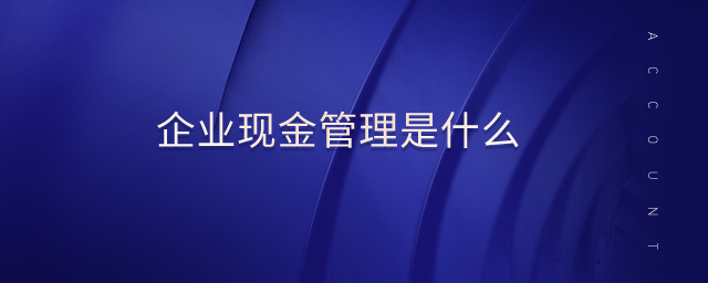 企業(yè)現(xiàn)金管理是什么