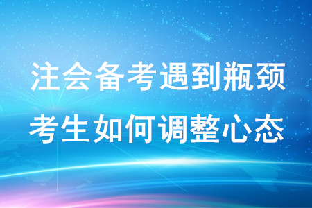 注會備考遇到瓶頸，考生如何調整心態(tài)？
