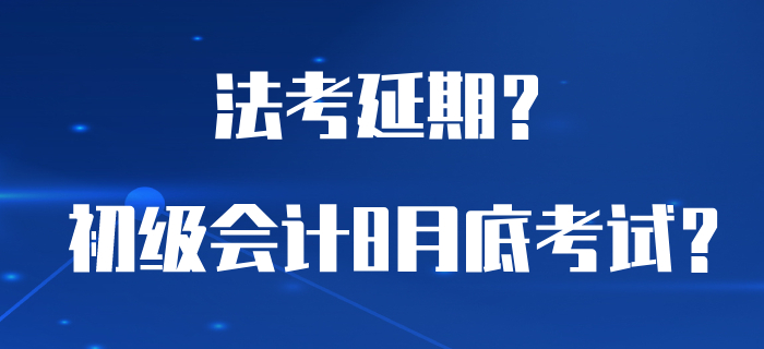 為了讓初級(jí)會(huì)計(jì)能夠在8月底考試，法考居然延期了？