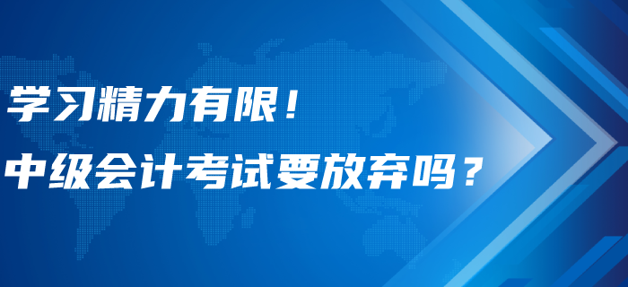 學(xué)習(xí)精力有限！中級(jí)會(huì)計(jì)考試要不要選擇性放棄？