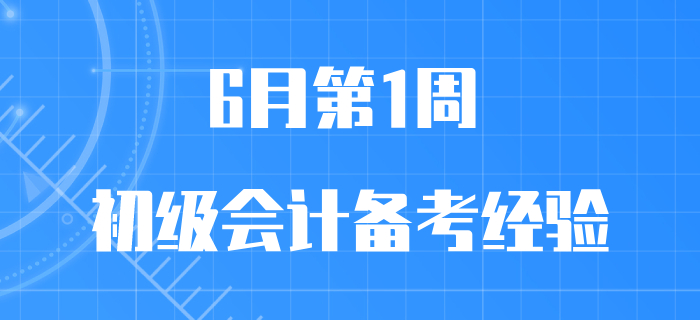 6月第1周初級會(huì)計(jì)職稱備考經(jīng)驗(yàn)匯編，先看先得，手慢無！