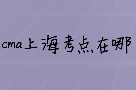 cma上海考點在哪