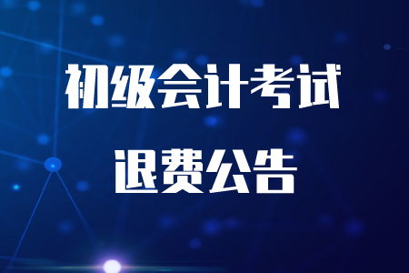 重磅！四川2020年初級會計考試可以退費了！