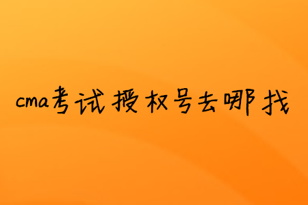 cma考試授權號去哪找